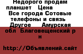 Недорого продам планшет › Цена ­ 9 500 - Все города Сотовые телефоны и связь » Другое   . Амурская обл.,Благовещенский р-н